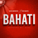 Music Audio : Izzo Bizness Ft. The Mafik – Bahati